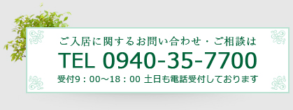 ご入居に関するお問い合わせ・ご相談はTEL 0940-35-7700 受付9：00～18：00 土日も電話受付しております