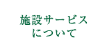 施設サービスについて